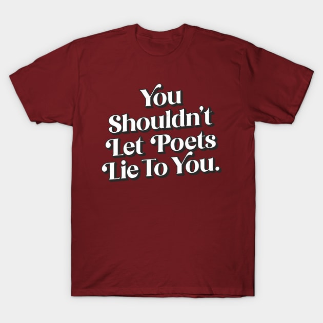 You shouldn't let poets lie to you T-Shirt by DankFutura